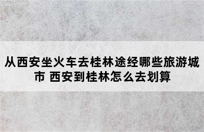 从西安坐火车去桂林途经哪些旅游城市 西安到桂林怎么去划算